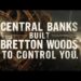 Why Central Banks Needed Bretton Woods to Control World Money