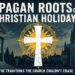 Why Christian Holidays Still Follow Pagan Traditions